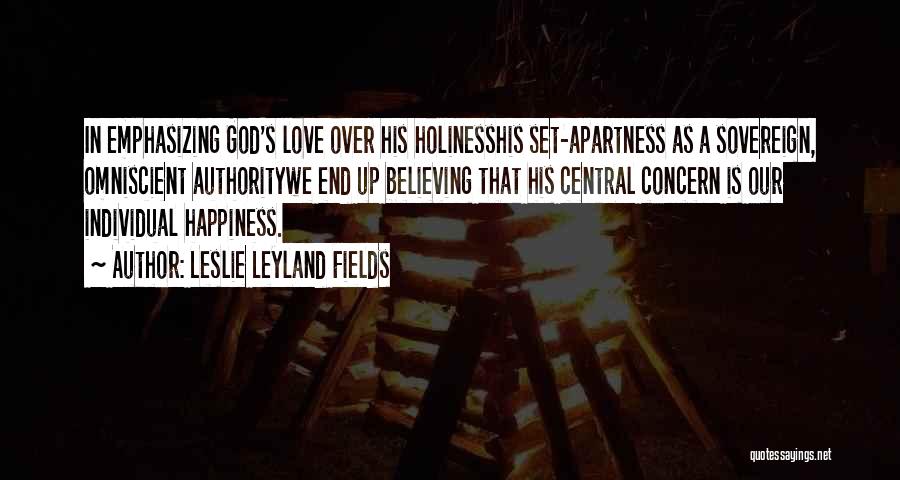 Leslie Leyland Fields Quotes: In Emphasizing God's Love Over His Holinesshis Set-apartness As A Sovereign, Omniscient Authoritywe End Up Believing That His Central Concern