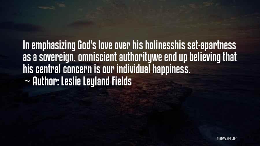 Leslie Leyland Fields Quotes: In Emphasizing God's Love Over His Holinesshis Set-apartness As A Sovereign, Omniscient Authoritywe End Up Believing That His Central Concern