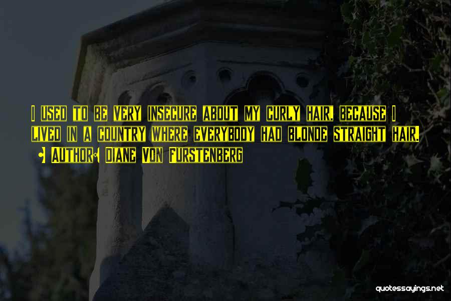 Diane Von Furstenberg Quotes: I Used To Be Very Insecure About My Curly Hair, Because I Lived In A Country Where Everybody Had Blonde