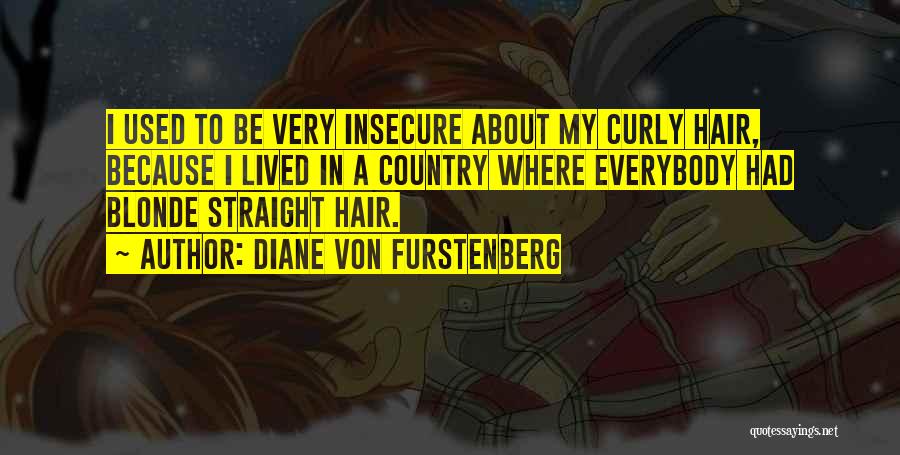 Diane Von Furstenberg Quotes: I Used To Be Very Insecure About My Curly Hair, Because I Lived In A Country Where Everybody Had Blonde