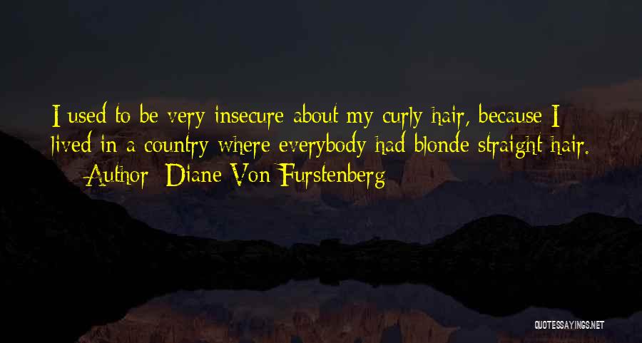 Diane Von Furstenberg Quotes: I Used To Be Very Insecure About My Curly Hair, Because I Lived In A Country Where Everybody Had Blonde