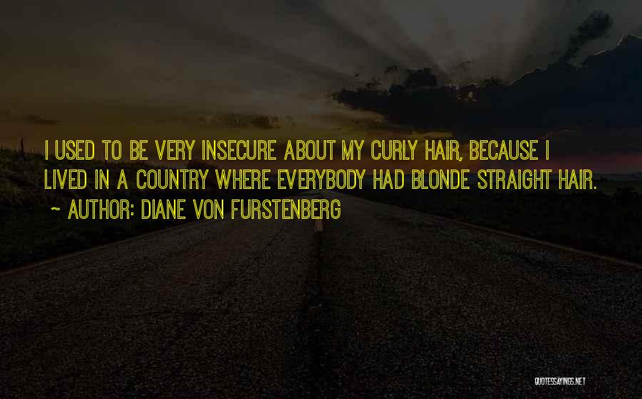 Diane Von Furstenberg Quotes: I Used To Be Very Insecure About My Curly Hair, Because I Lived In A Country Where Everybody Had Blonde