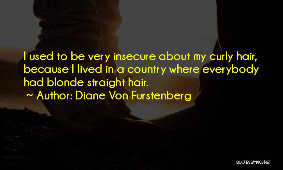 Diane Von Furstenberg Quotes: I Used To Be Very Insecure About My Curly Hair, Because I Lived In A Country Where Everybody Had Blonde