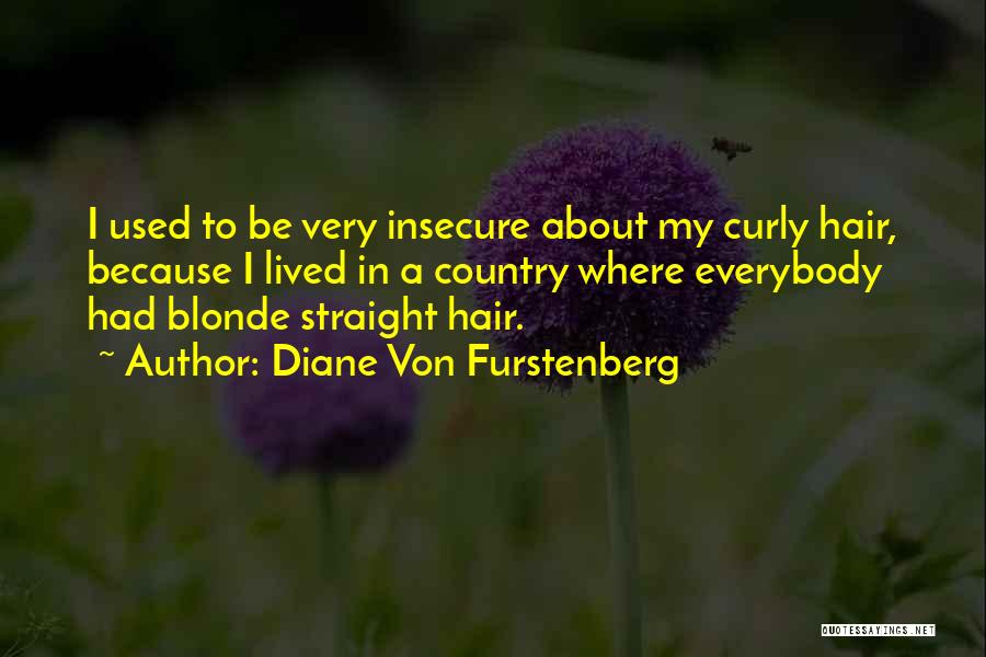 Diane Von Furstenberg Quotes: I Used To Be Very Insecure About My Curly Hair, Because I Lived In A Country Where Everybody Had Blonde