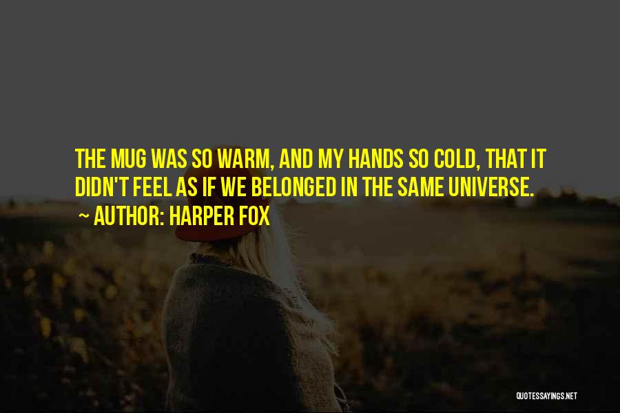 Harper Fox Quotes: The Mug Was So Warm, And My Hands So Cold, That It Didn't Feel As If We Belonged In The