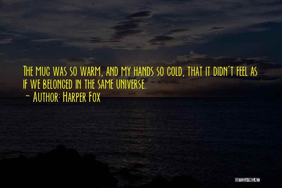 Harper Fox Quotes: The Mug Was So Warm, And My Hands So Cold, That It Didn't Feel As If We Belonged In The