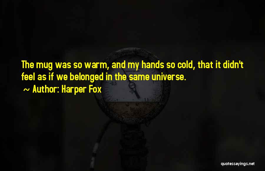 Harper Fox Quotes: The Mug Was So Warm, And My Hands So Cold, That It Didn't Feel As If We Belonged In The