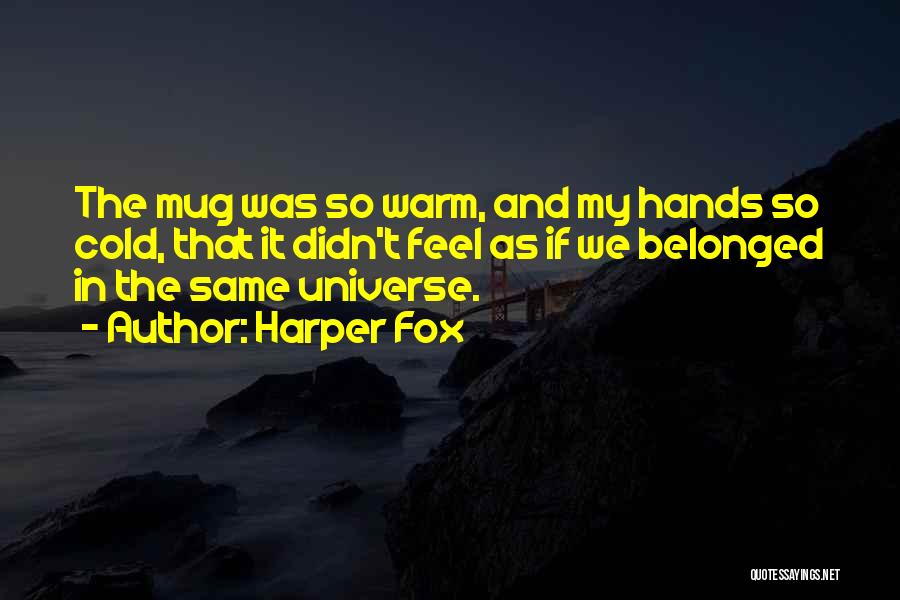 Harper Fox Quotes: The Mug Was So Warm, And My Hands So Cold, That It Didn't Feel As If We Belonged In The