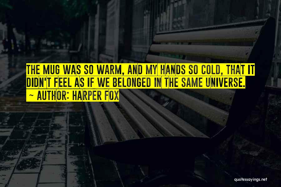 Harper Fox Quotes: The Mug Was So Warm, And My Hands So Cold, That It Didn't Feel As If We Belonged In The