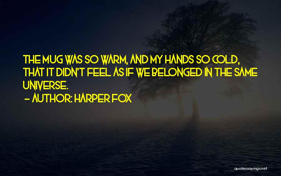 Harper Fox Quotes: The Mug Was So Warm, And My Hands So Cold, That It Didn't Feel As If We Belonged In The