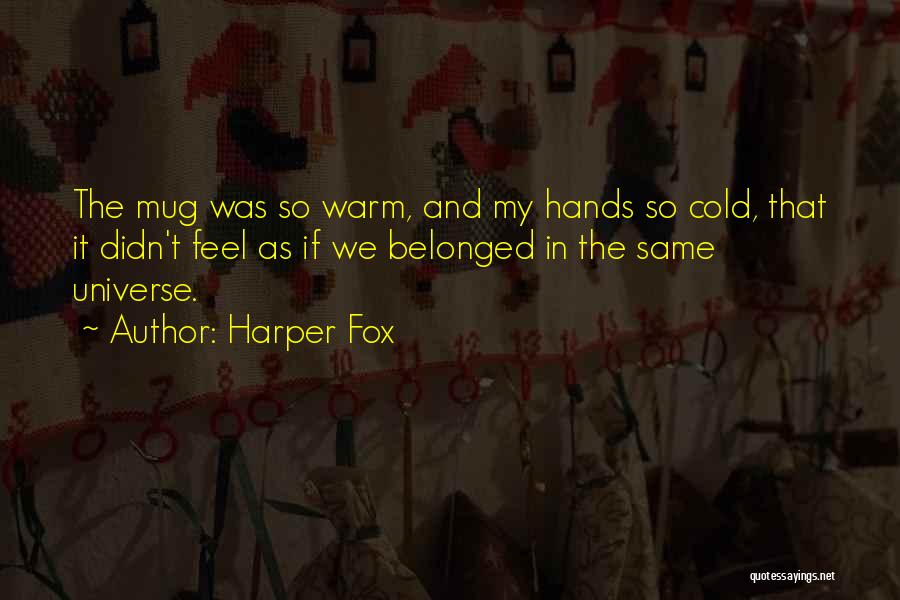 Harper Fox Quotes: The Mug Was So Warm, And My Hands So Cold, That It Didn't Feel As If We Belonged In The