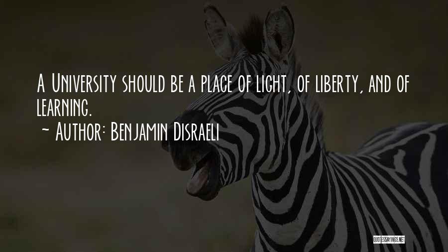 Benjamin Disraeli Quotes: A University Should Be A Place Of Light, Of Liberty, And Of Learning.