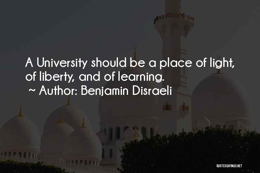 Benjamin Disraeli Quotes: A University Should Be A Place Of Light, Of Liberty, And Of Learning.
