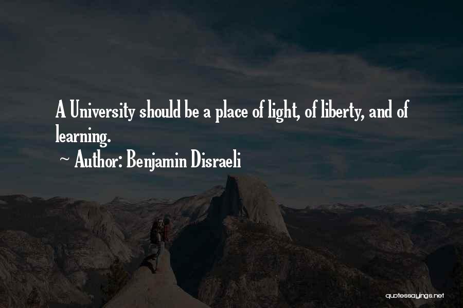 Benjamin Disraeli Quotes: A University Should Be A Place Of Light, Of Liberty, And Of Learning.