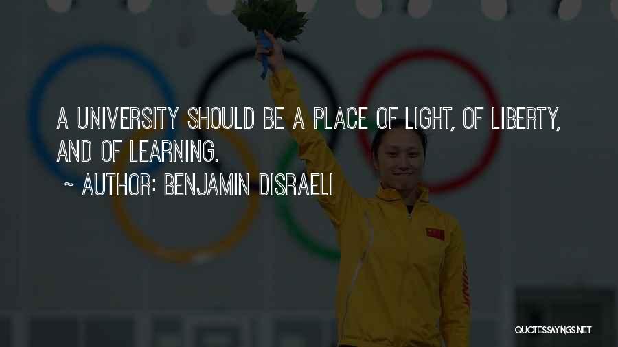 Benjamin Disraeli Quotes: A University Should Be A Place Of Light, Of Liberty, And Of Learning.