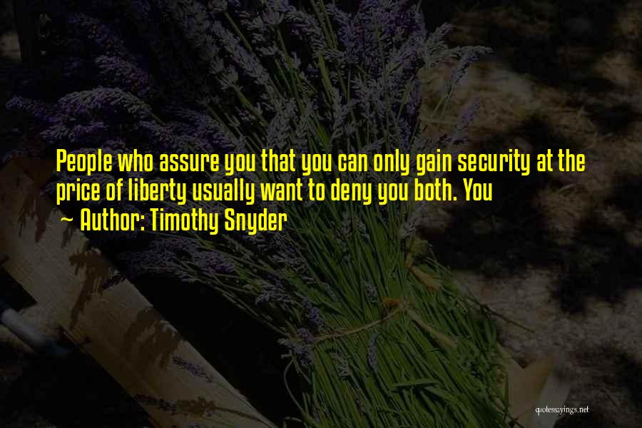 Timothy Snyder Quotes: People Who Assure You That You Can Only Gain Security At The Price Of Liberty Usually Want To Deny You