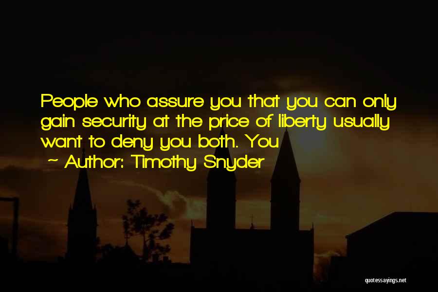 Timothy Snyder Quotes: People Who Assure You That You Can Only Gain Security At The Price Of Liberty Usually Want To Deny You
