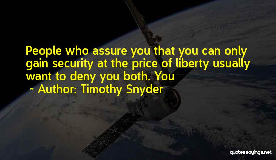 Timothy Snyder Quotes: People Who Assure You That You Can Only Gain Security At The Price Of Liberty Usually Want To Deny You