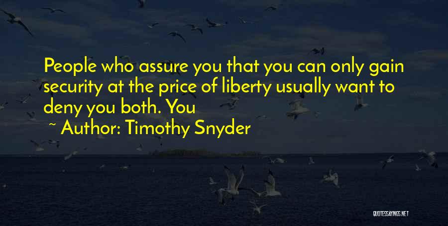 Timothy Snyder Quotes: People Who Assure You That You Can Only Gain Security At The Price Of Liberty Usually Want To Deny You