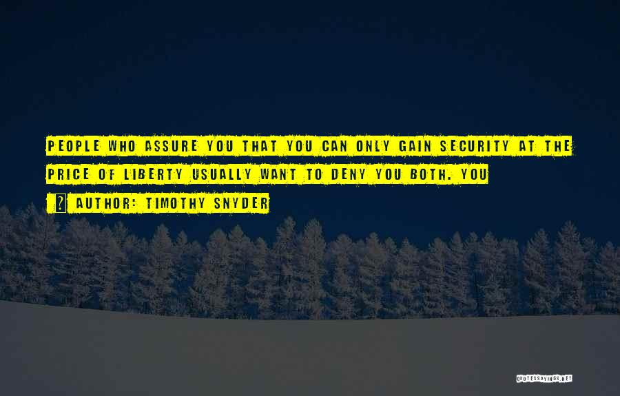Timothy Snyder Quotes: People Who Assure You That You Can Only Gain Security At The Price Of Liberty Usually Want To Deny You