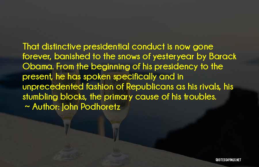 John Podhoretz Quotes: That Distinctive Presidential Conduct Is Now Gone Forever, Banished To The Snows Of Yesteryear By Barack Obama. From The Beginning