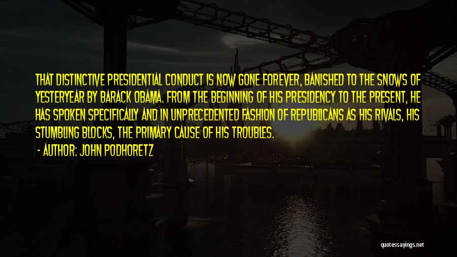 John Podhoretz Quotes: That Distinctive Presidential Conduct Is Now Gone Forever, Banished To The Snows Of Yesteryear By Barack Obama. From The Beginning