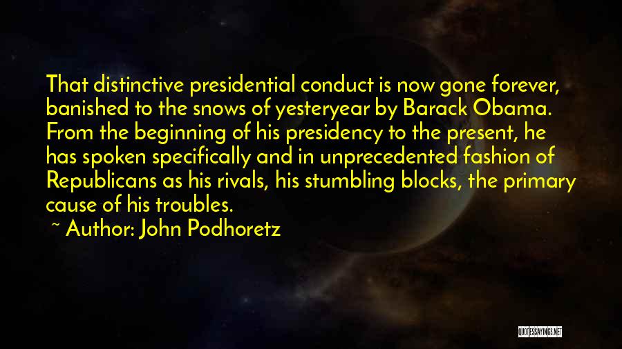 John Podhoretz Quotes: That Distinctive Presidential Conduct Is Now Gone Forever, Banished To The Snows Of Yesteryear By Barack Obama. From The Beginning