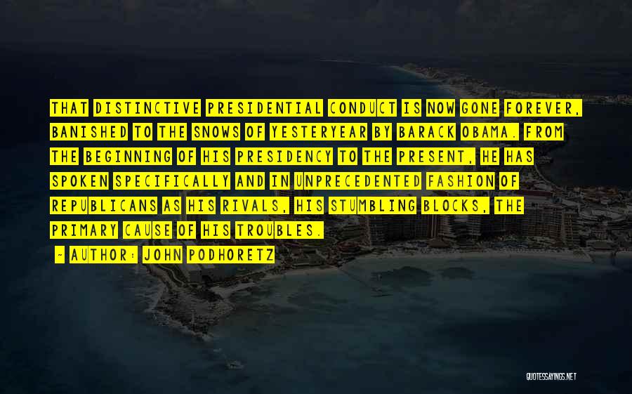 John Podhoretz Quotes: That Distinctive Presidential Conduct Is Now Gone Forever, Banished To The Snows Of Yesteryear By Barack Obama. From The Beginning