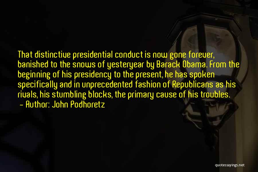 John Podhoretz Quotes: That Distinctive Presidential Conduct Is Now Gone Forever, Banished To The Snows Of Yesteryear By Barack Obama. From The Beginning