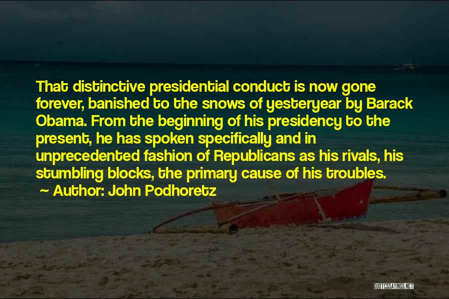 John Podhoretz Quotes: That Distinctive Presidential Conduct Is Now Gone Forever, Banished To The Snows Of Yesteryear By Barack Obama. From The Beginning