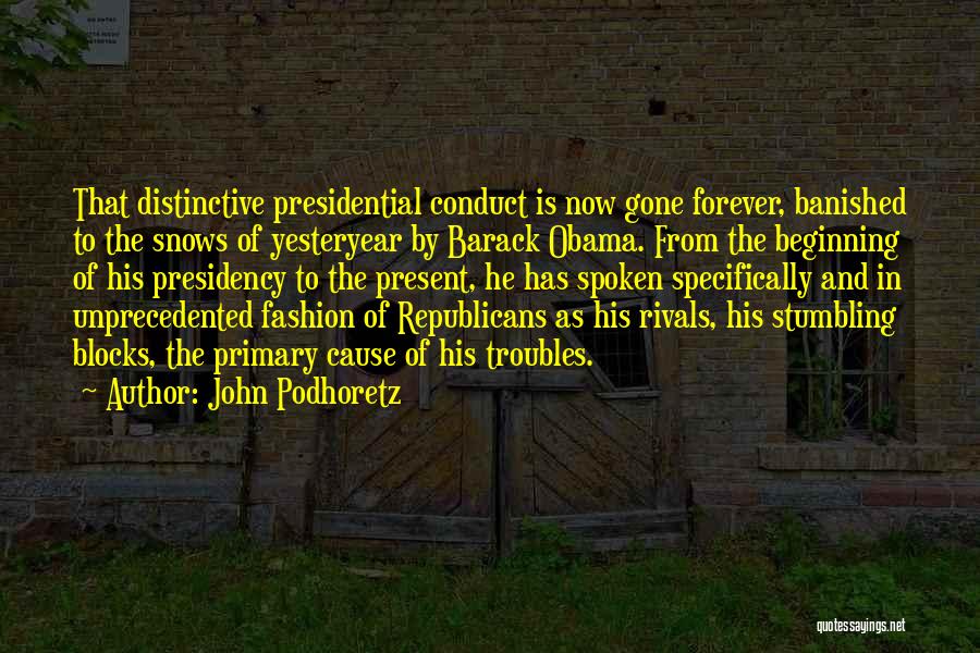 John Podhoretz Quotes: That Distinctive Presidential Conduct Is Now Gone Forever, Banished To The Snows Of Yesteryear By Barack Obama. From The Beginning