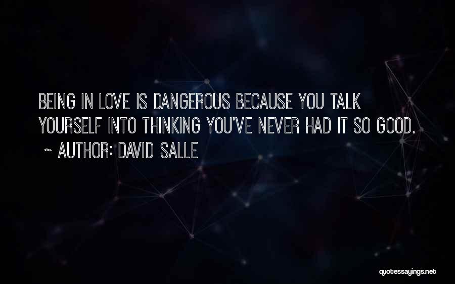 David Salle Quotes: Being In Love Is Dangerous Because You Talk Yourself Into Thinking You've Never Had It So Good.