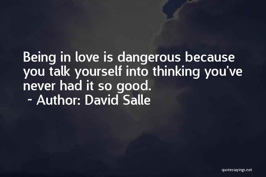 David Salle Quotes: Being In Love Is Dangerous Because You Talk Yourself Into Thinking You've Never Had It So Good.