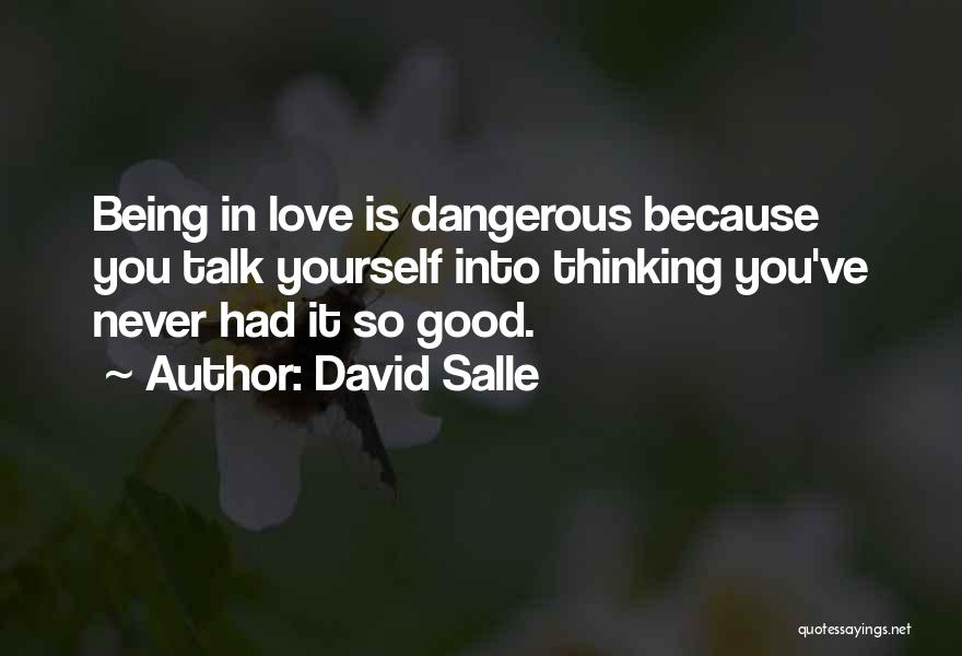 David Salle Quotes: Being In Love Is Dangerous Because You Talk Yourself Into Thinking You've Never Had It So Good.
