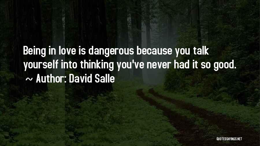 David Salle Quotes: Being In Love Is Dangerous Because You Talk Yourself Into Thinking You've Never Had It So Good.