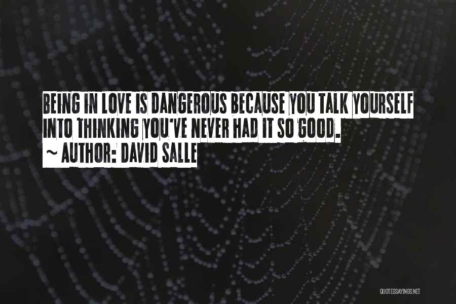 David Salle Quotes: Being In Love Is Dangerous Because You Talk Yourself Into Thinking You've Never Had It So Good.