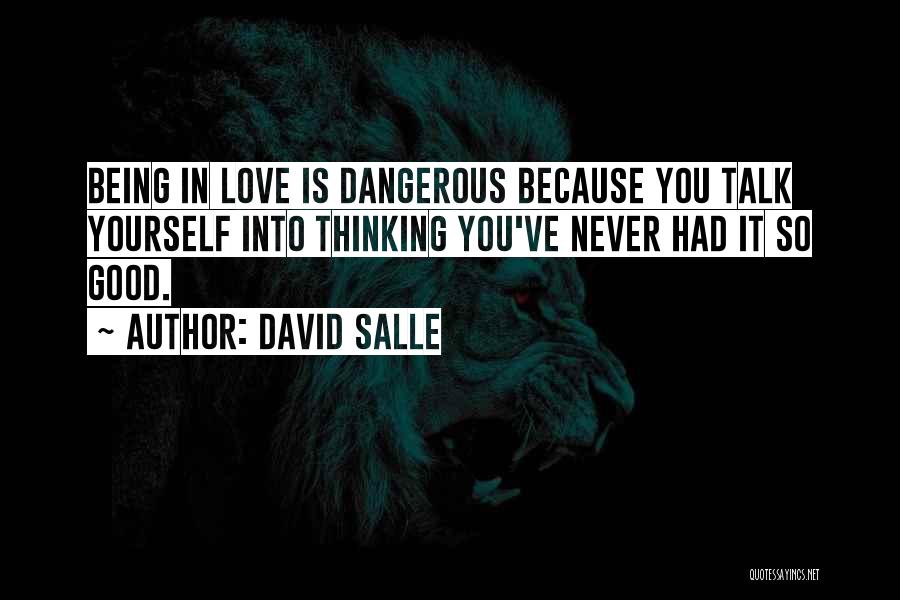 David Salle Quotes: Being In Love Is Dangerous Because You Talk Yourself Into Thinking You've Never Had It So Good.