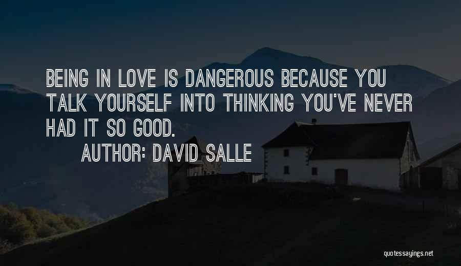 David Salle Quotes: Being In Love Is Dangerous Because You Talk Yourself Into Thinking You've Never Had It So Good.