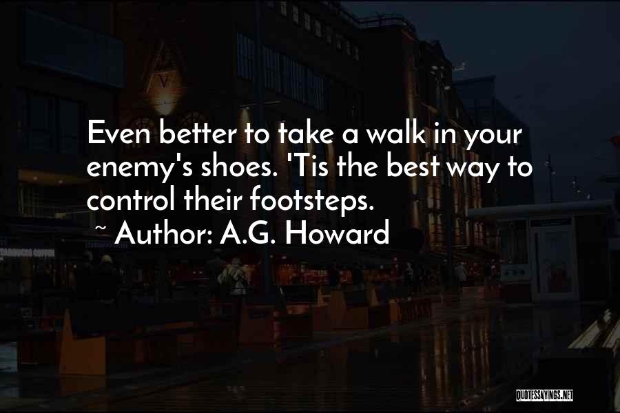 A.G. Howard Quotes: Even Better To Take A Walk In Your Enemy's Shoes. 'tis The Best Way To Control Their Footsteps.