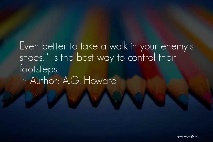 A.G. Howard Quotes: Even Better To Take A Walk In Your Enemy's Shoes. 'tis The Best Way To Control Their Footsteps.