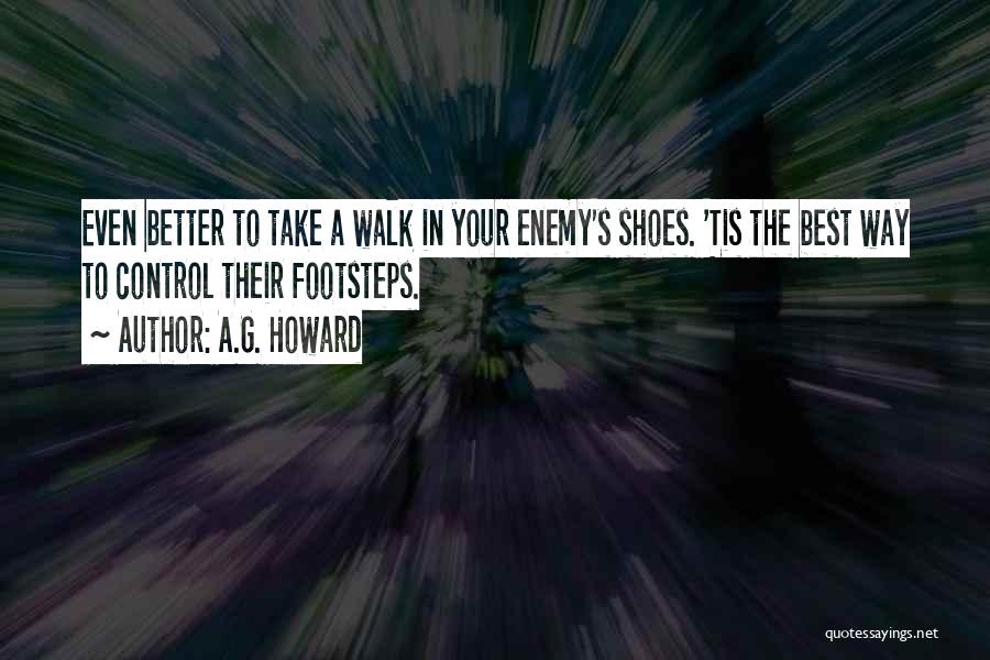 A.G. Howard Quotes: Even Better To Take A Walk In Your Enemy's Shoes. 'tis The Best Way To Control Their Footsteps.