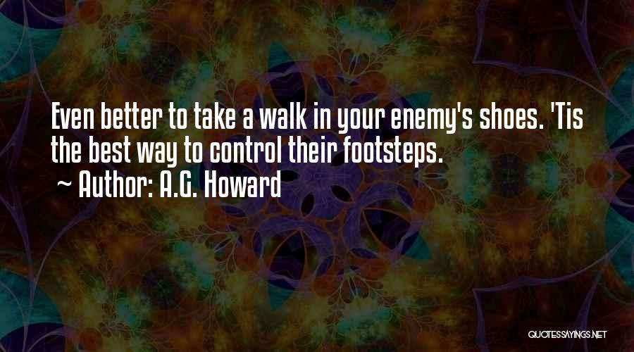 A.G. Howard Quotes: Even Better To Take A Walk In Your Enemy's Shoes. 'tis The Best Way To Control Their Footsteps.