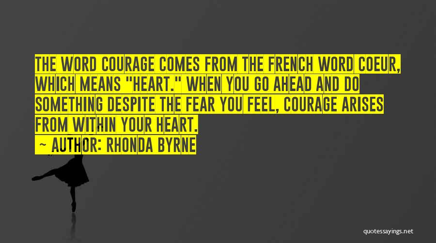 Rhonda Byrne Quotes: The Word Courage Comes From The French Word Coeur, Which Means Heart. When You Go Ahead And Do Something Despite