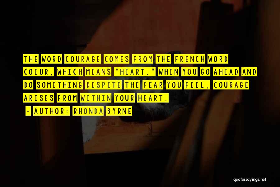 Rhonda Byrne Quotes: The Word Courage Comes From The French Word Coeur, Which Means Heart. When You Go Ahead And Do Something Despite