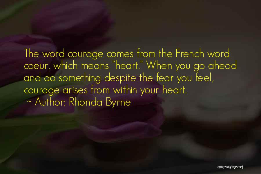 Rhonda Byrne Quotes: The Word Courage Comes From The French Word Coeur, Which Means Heart. When You Go Ahead And Do Something Despite