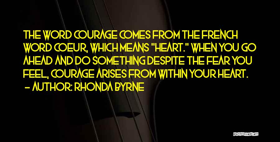 Rhonda Byrne Quotes: The Word Courage Comes From The French Word Coeur, Which Means Heart. When You Go Ahead And Do Something Despite