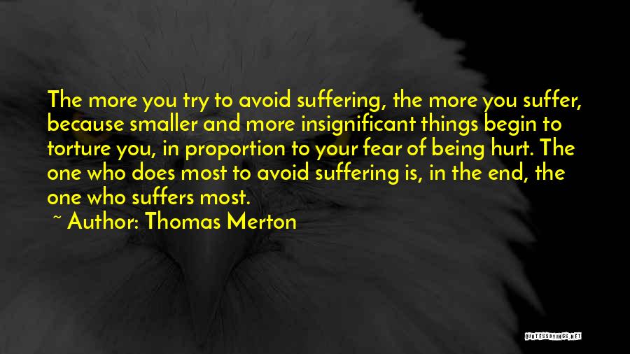 Thomas Merton Quotes: The More You Try To Avoid Suffering, The More You Suffer, Because Smaller And More Insignificant Things Begin To Torture