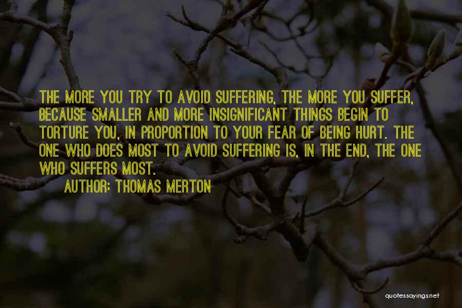 Thomas Merton Quotes: The More You Try To Avoid Suffering, The More You Suffer, Because Smaller And More Insignificant Things Begin To Torture
