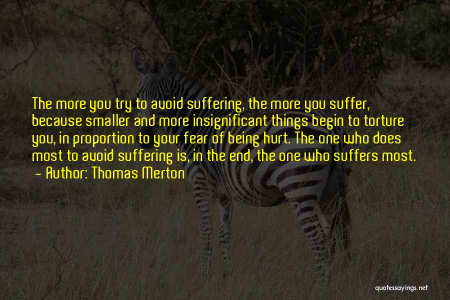 Thomas Merton Quotes: The More You Try To Avoid Suffering, The More You Suffer, Because Smaller And More Insignificant Things Begin To Torture
