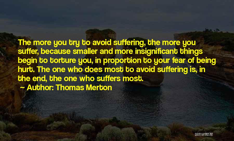 Thomas Merton Quotes: The More You Try To Avoid Suffering, The More You Suffer, Because Smaller And More Insignificant Things Begin To Torture